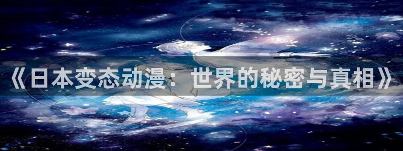 动漫软件omofun：《日本变态动漫：世界的秘密与真相》