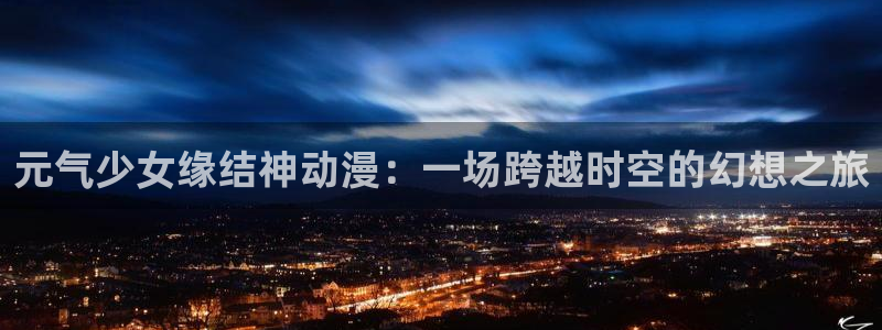 omofun最新版本：元气少女缘结神动漫：一场跨越时空的幻想之旅