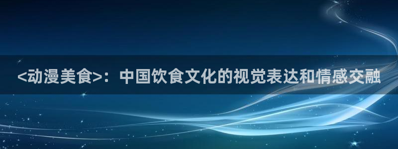 omofun网页版进入：<动漫美食>：中国饮食文化的视觉表达和情感交融