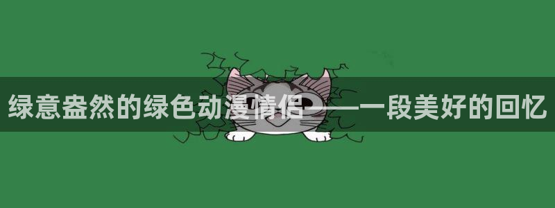 omofun正版官方下载链接：绿意盎然的绿色动漫情侣——一段美好的回忆
