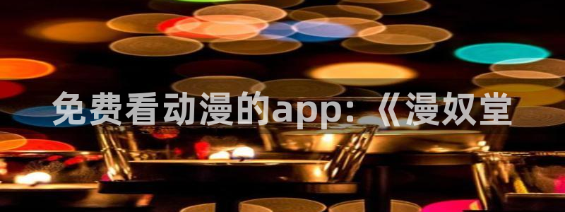 omofun官网：免费看动漫的app: 《漫奴堂
