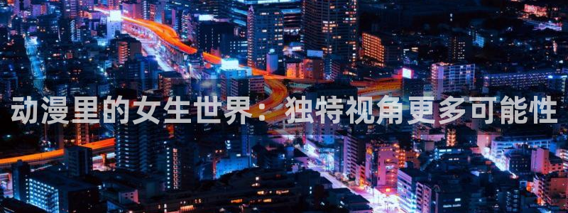 omofun官网：动漫里的女生世界：独特视角更多可能性