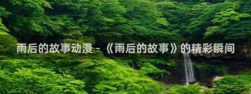omofun官网网站入口：雨后的故事动漫 - 《雨后的故事》的精彩瞬间