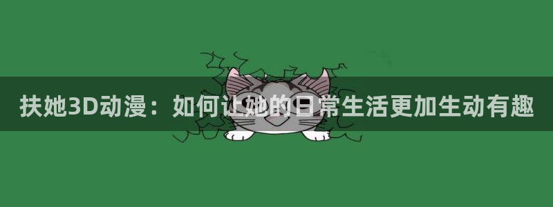 omofun官网入口ios版：扶她3D动漫：如何让她的日常生活更加生动有趣