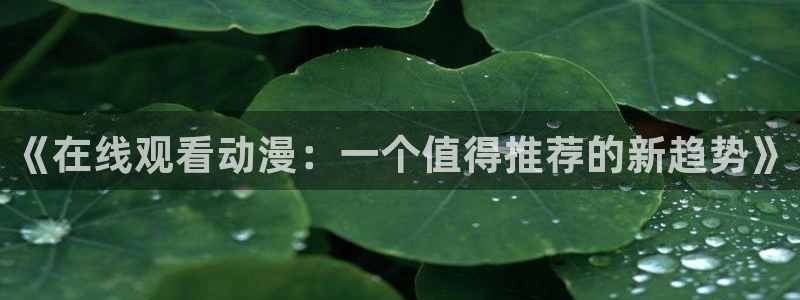 omofun动漫官方：《在线观看动漫：一个值得推荐的新趋势》